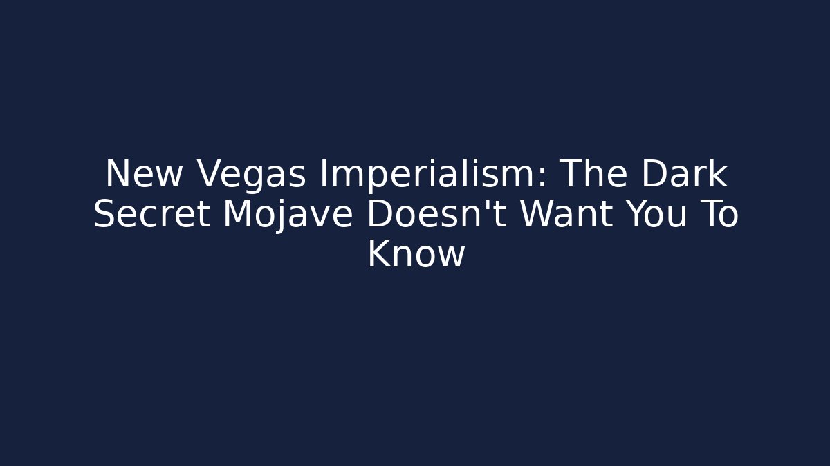 New Vegas Imperialism: The Dark Secret Mojave Doesn't Want You To Know