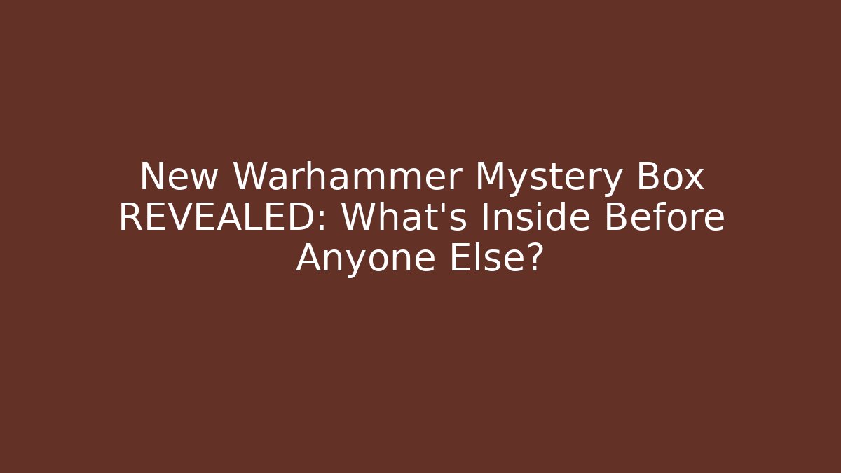 New Warhammer Mystery Box REVEALED: What’s Inside Before Anyone Else?