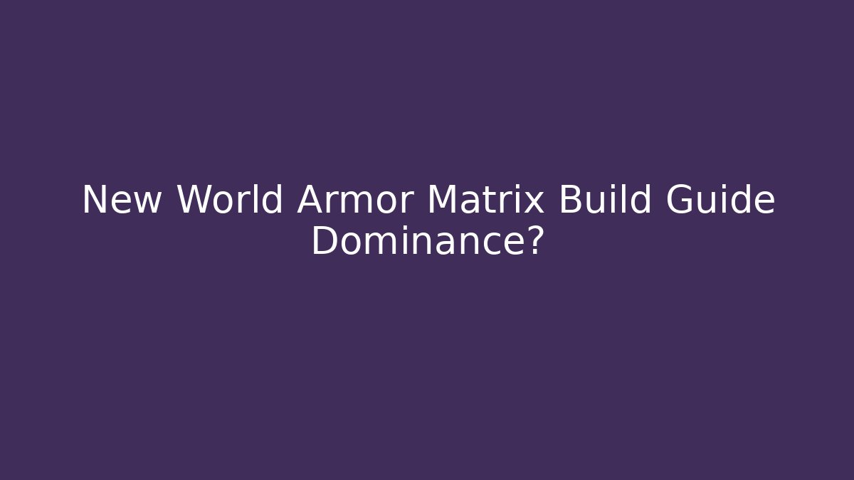 New World Armor Matrix Build Guide Dominance?