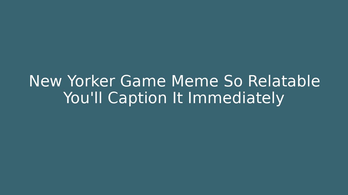 New Yorker Game Meme So Relatable You'll Caption It Immediately