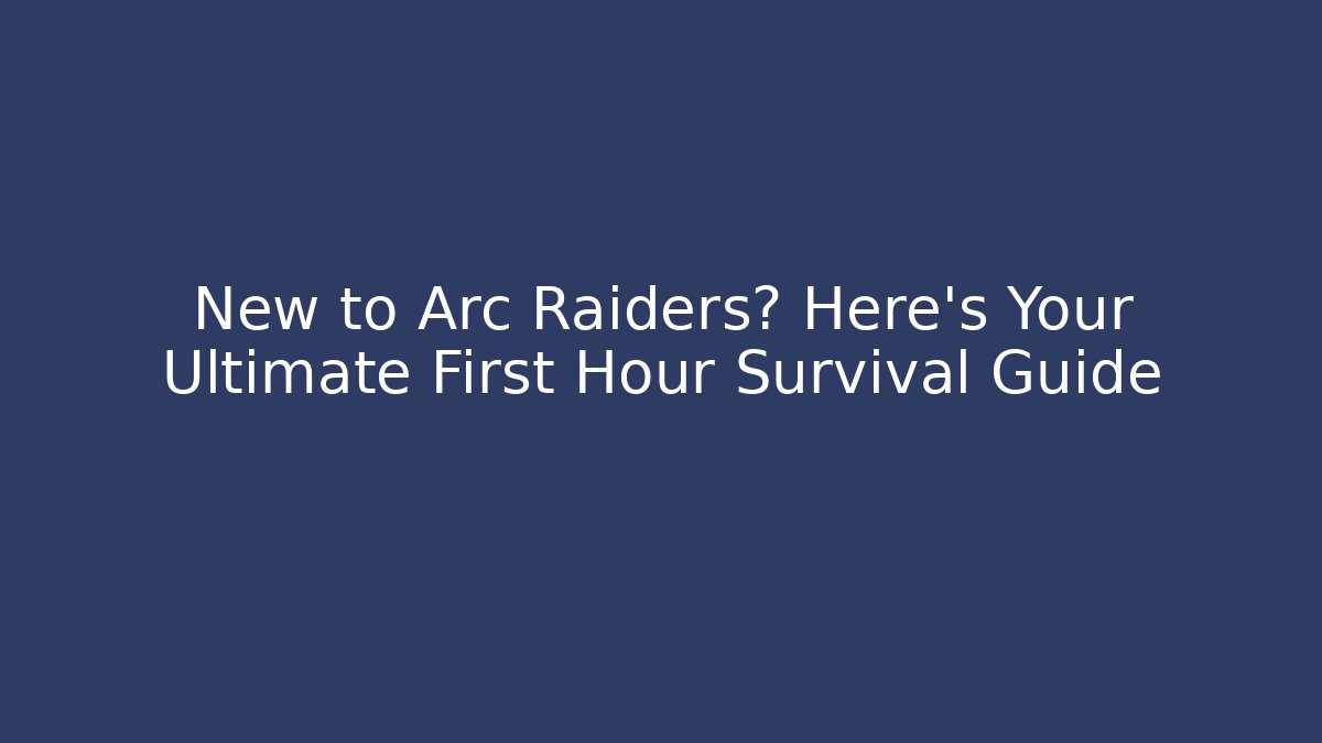 New to Arc Raiders? Here’s Your Ultimate First Hour Survival Guide