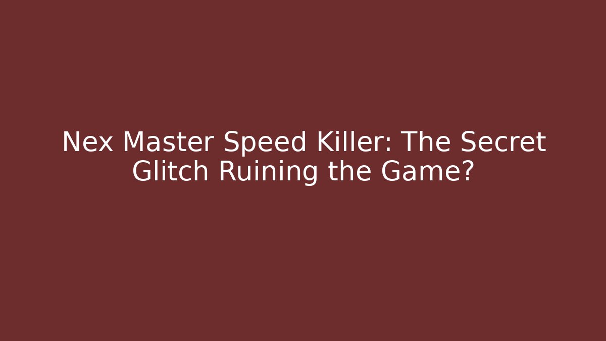 Nex Master Speed Killer: The Secret Glitch Ruining the Game?