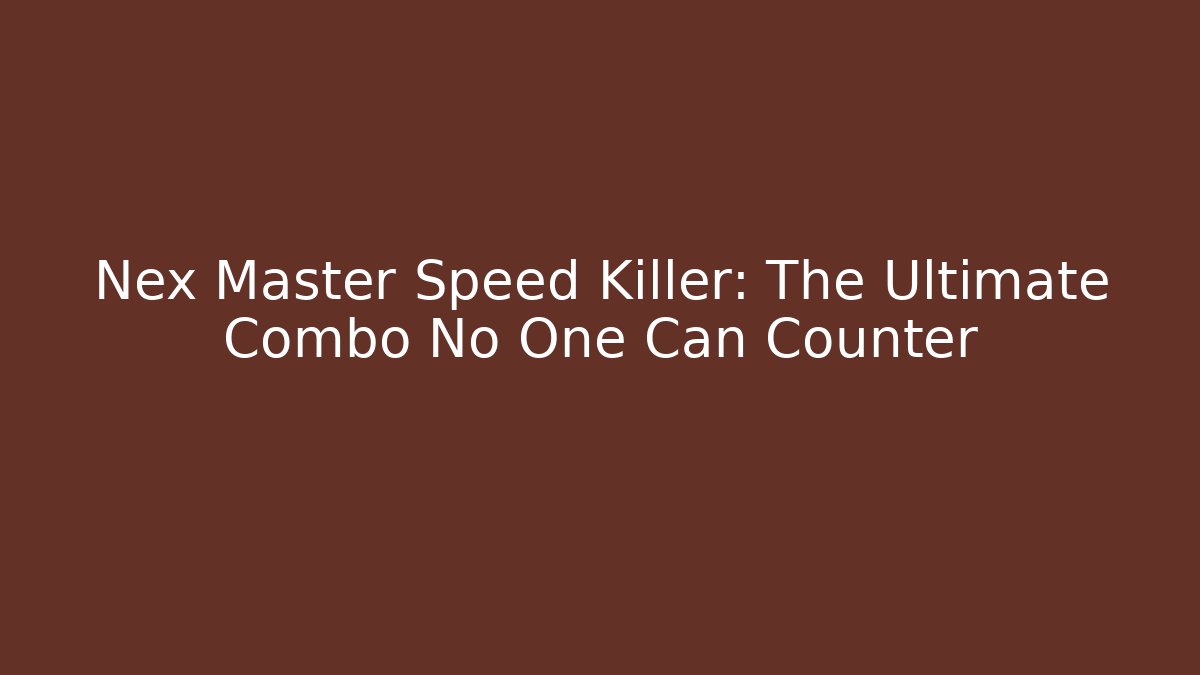 Nex Master Speed Killer: The Ultimate Combo No One Can Counter