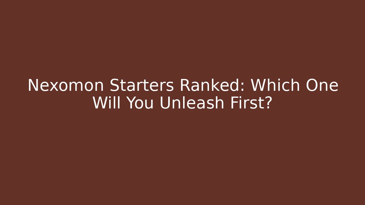 Nexomon Starters Ranked: Which One Will You Unleash First?
