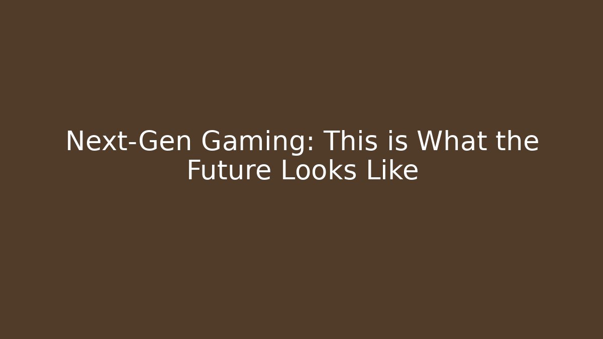 Next-Gen Gaming: This is What the Future Looks Like