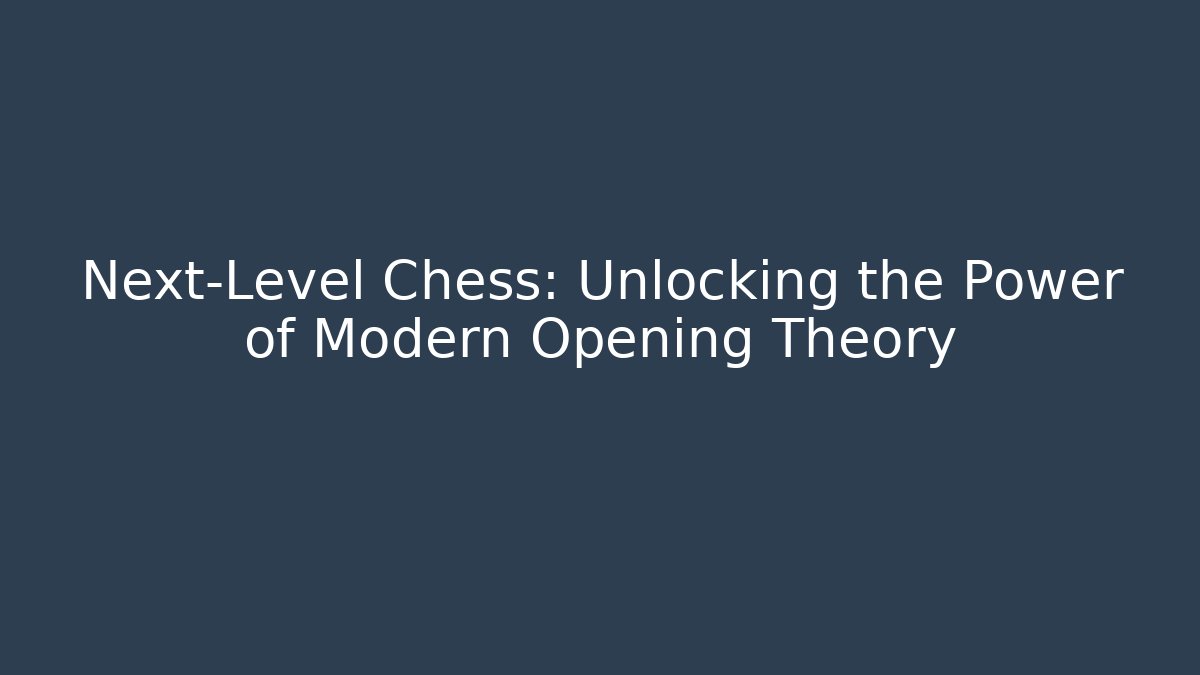 Next-Level Chess: Unlocking the Power of Modern Opening Theory