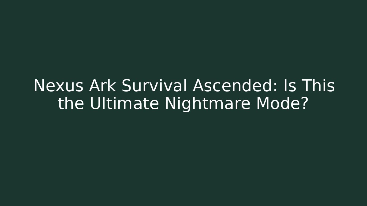 Nexus Ark Survival Ascended: Is This the Ultimate Nightmare Mode? - Celivion