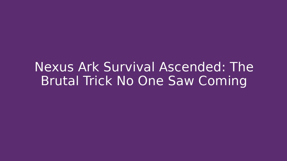 Nexus Ark Survival Ascended: The Brutal Trick No One Saw Coming