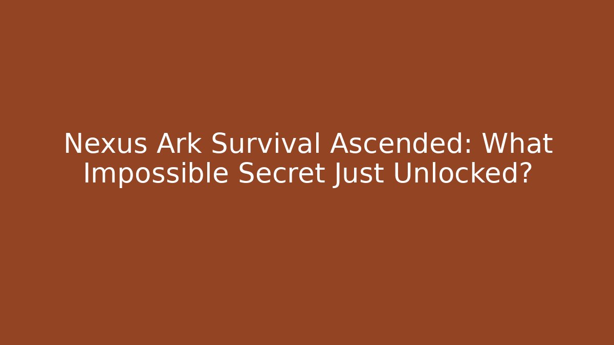 Nexus Ark Survival Ascended: What Impossible Secret Just Unlocked?
