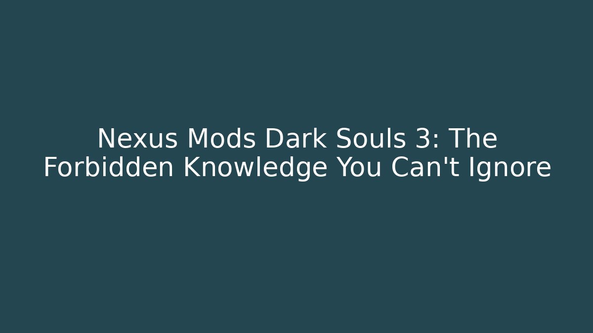 Nexus Mods Dark Souls 3: The Forbidden Knowledge You Can't Ignore