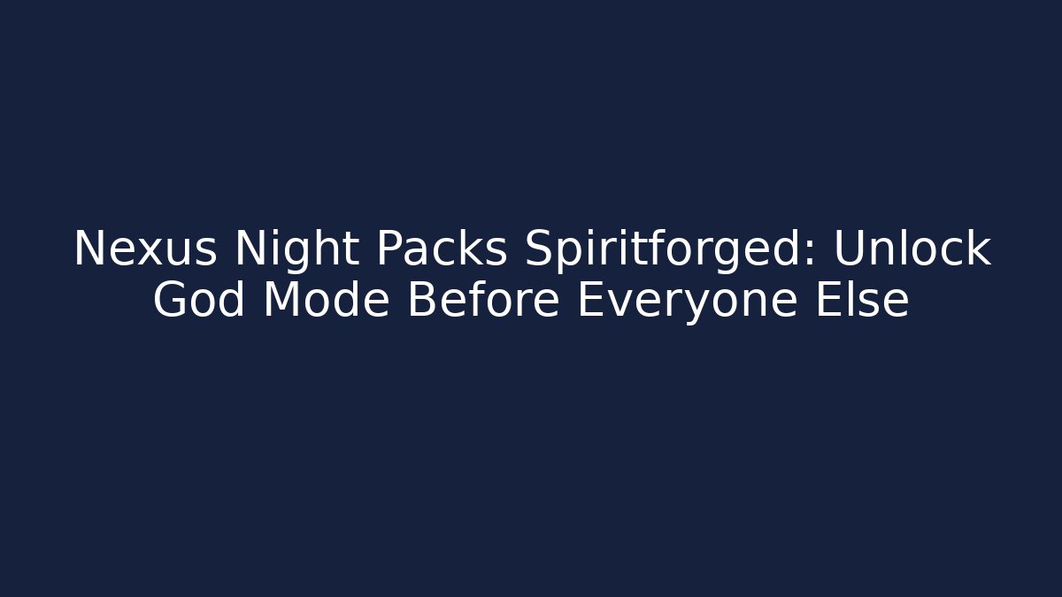 Nexus Night Packs Spiritforged: Unlock God Mode Before Everyone Else