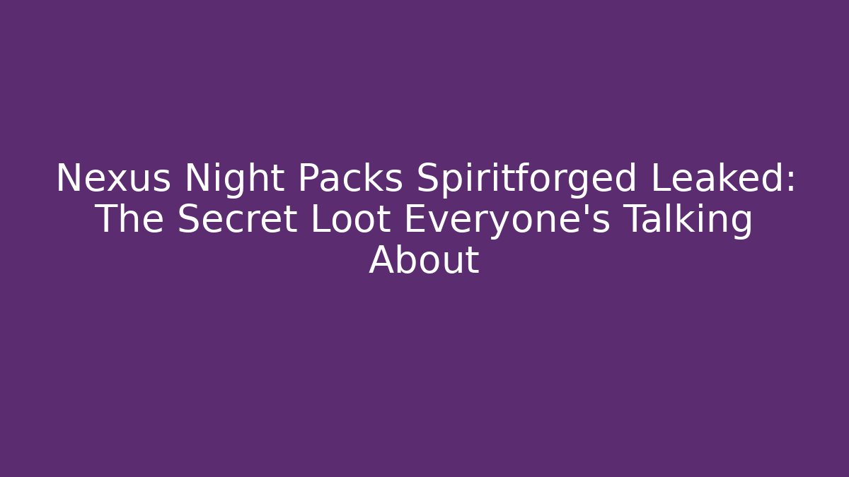 Nexus Night Packs Spiritforged Leaked: The Secret Loot Everyone’s Talking About