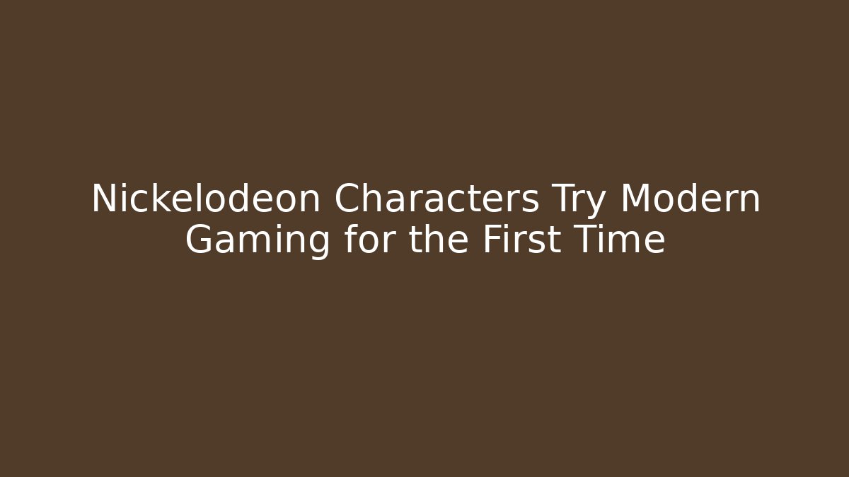 Nickelodeon Characters Try Modern Gaming for the First Time