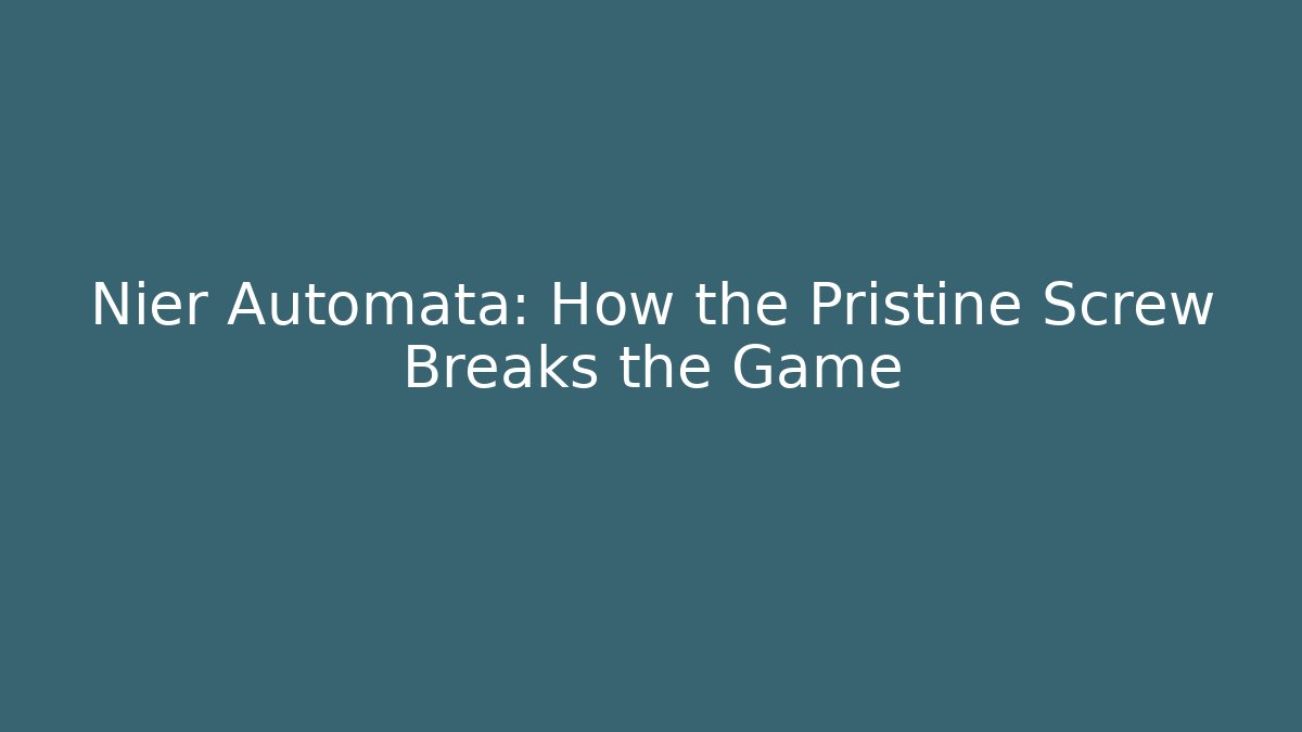 Nier Automata: How the Pristine Screw Breaks the Game