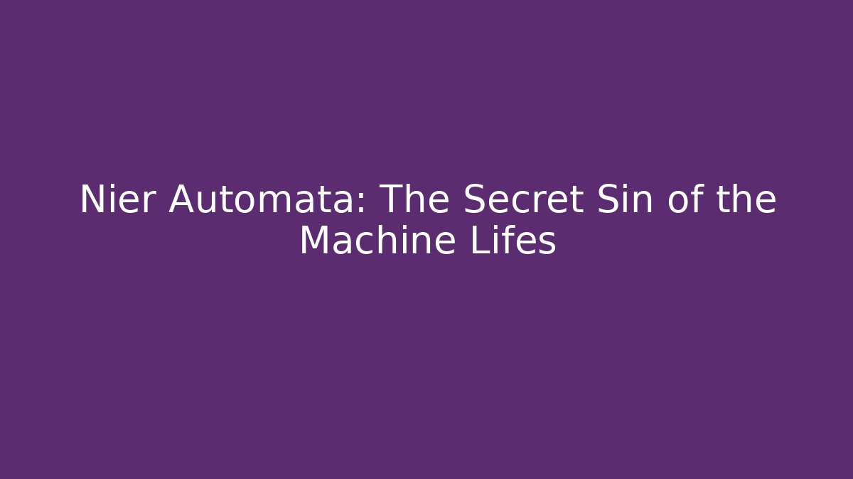 Nier Automata: The Secret Sin of the Machine Lifes