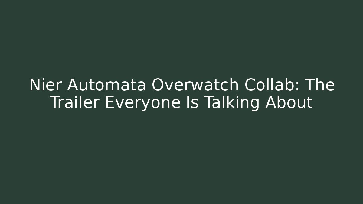 Nier Automata Overwatch Collab: The Trailer Everyone Is Talking About - Celivion