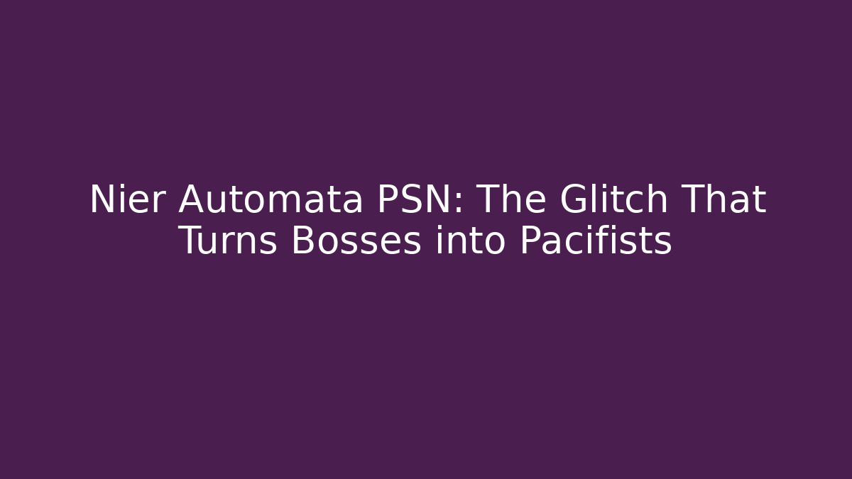 Nier Automata PSN: The Glitch That Turns Bosses into Pacifists