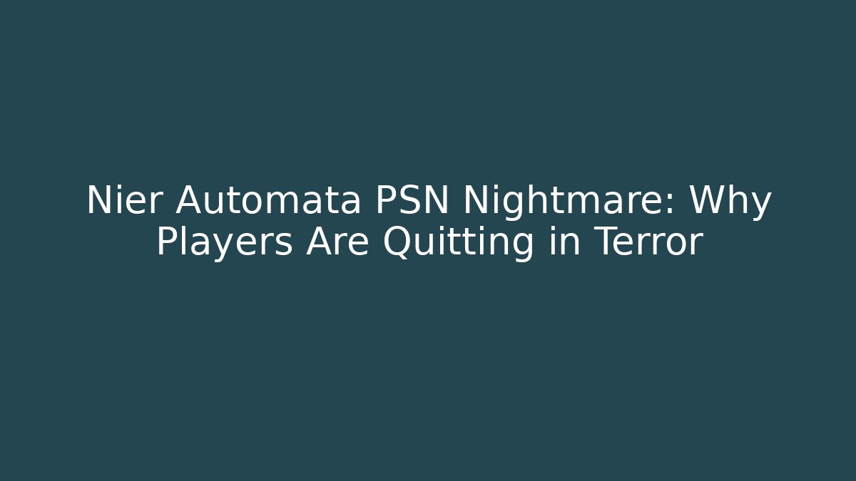 Nier Automata PSN Nightmare: Why Players Are Quitting in Terror