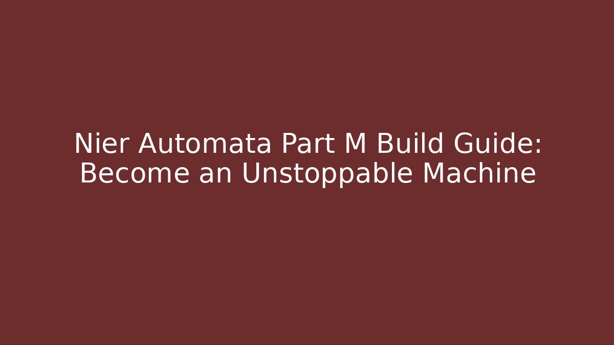 Nier Automata Part M Build Guide: Become an Unstoppable Machine - Celivion