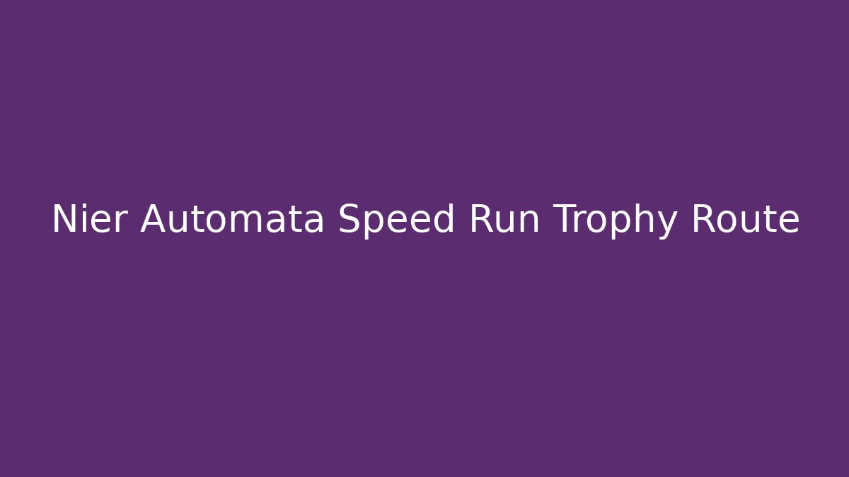 Nier Automata Speed Run Trophy Route - Celivion