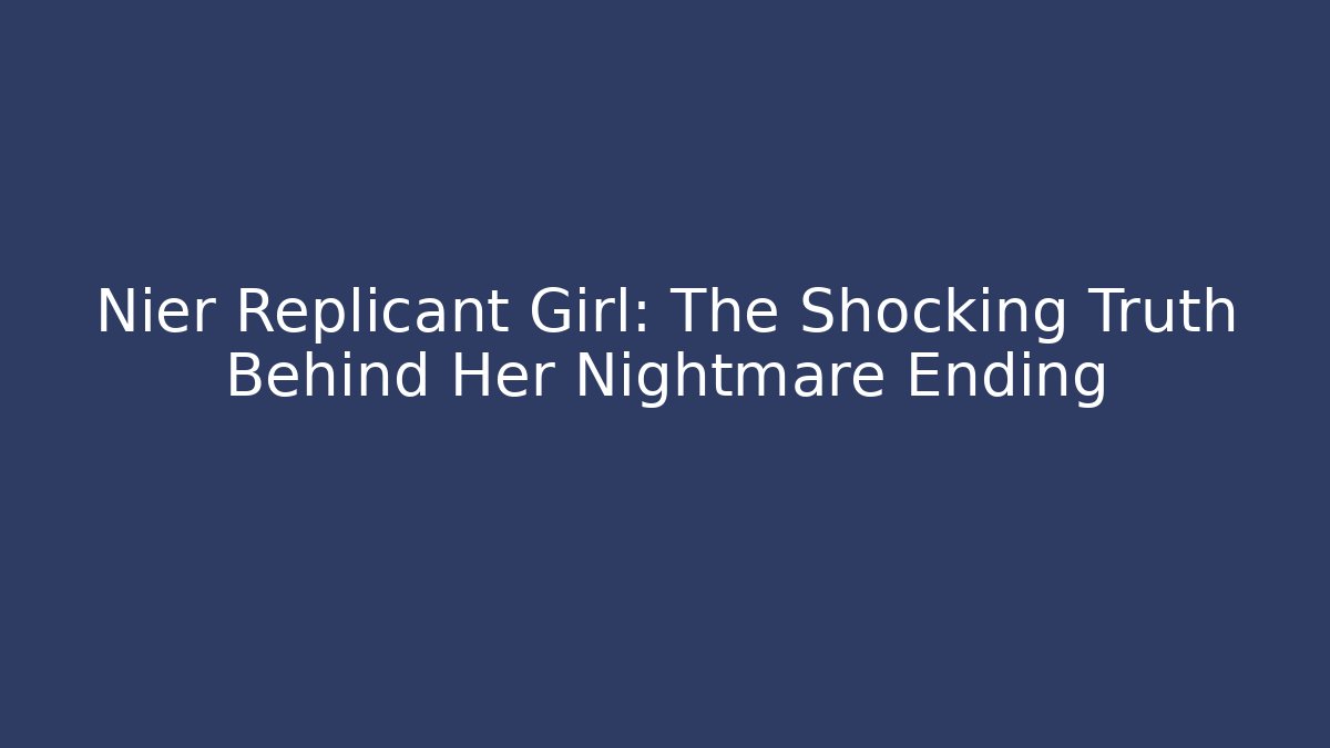 Nier Replicant Girl: The Shocking Truth Behind Her Nightmare Ending - Celivion