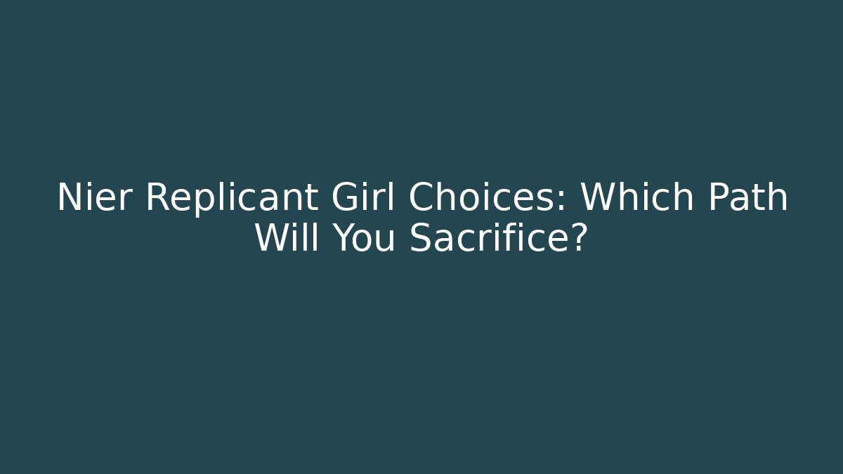 Nier Replicant Girl Choices: Which Path Will You Sacrifice?