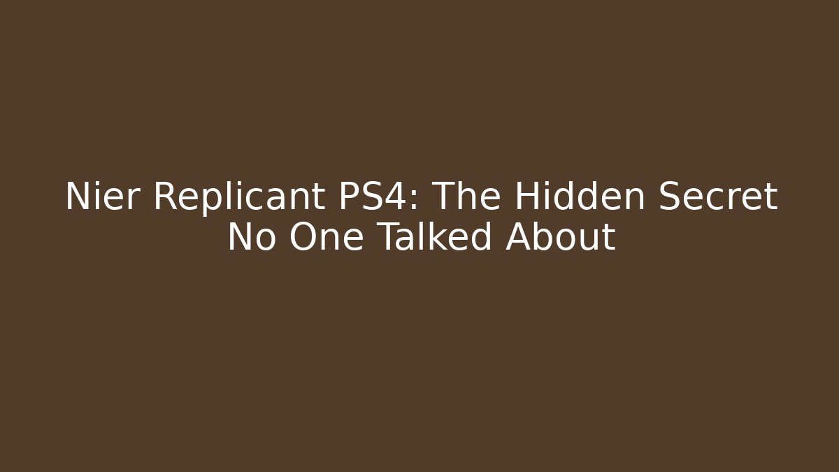 Nier Replicant PS4: The Hidden Secret No One Talked About