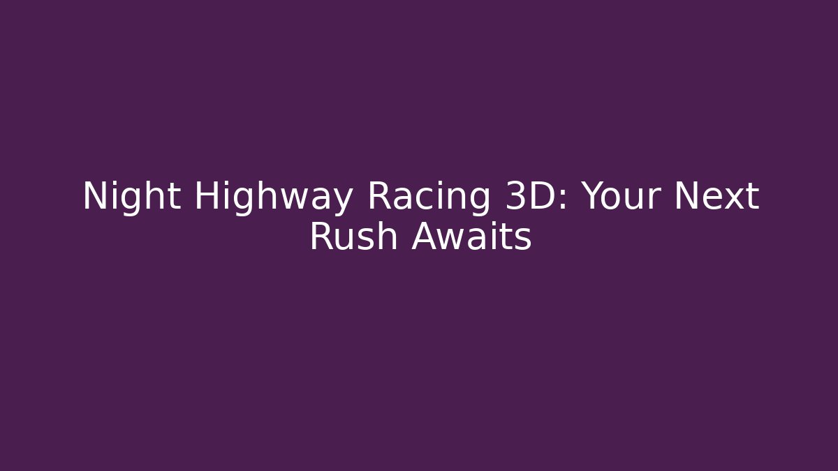 Night Highway Racing 3D: Your Next Rush Awaits - Celivion