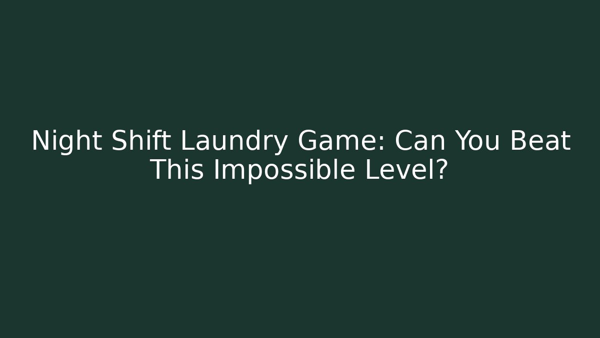 Night Shift Laundry Game: Can You Beat This Impossible Level?