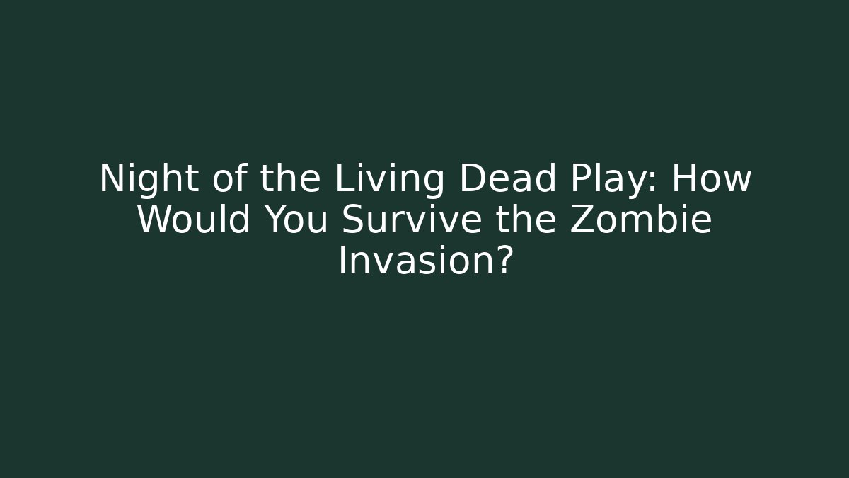 Night of the Living Dead Play: How Would You Survive the Zombie Invasion?