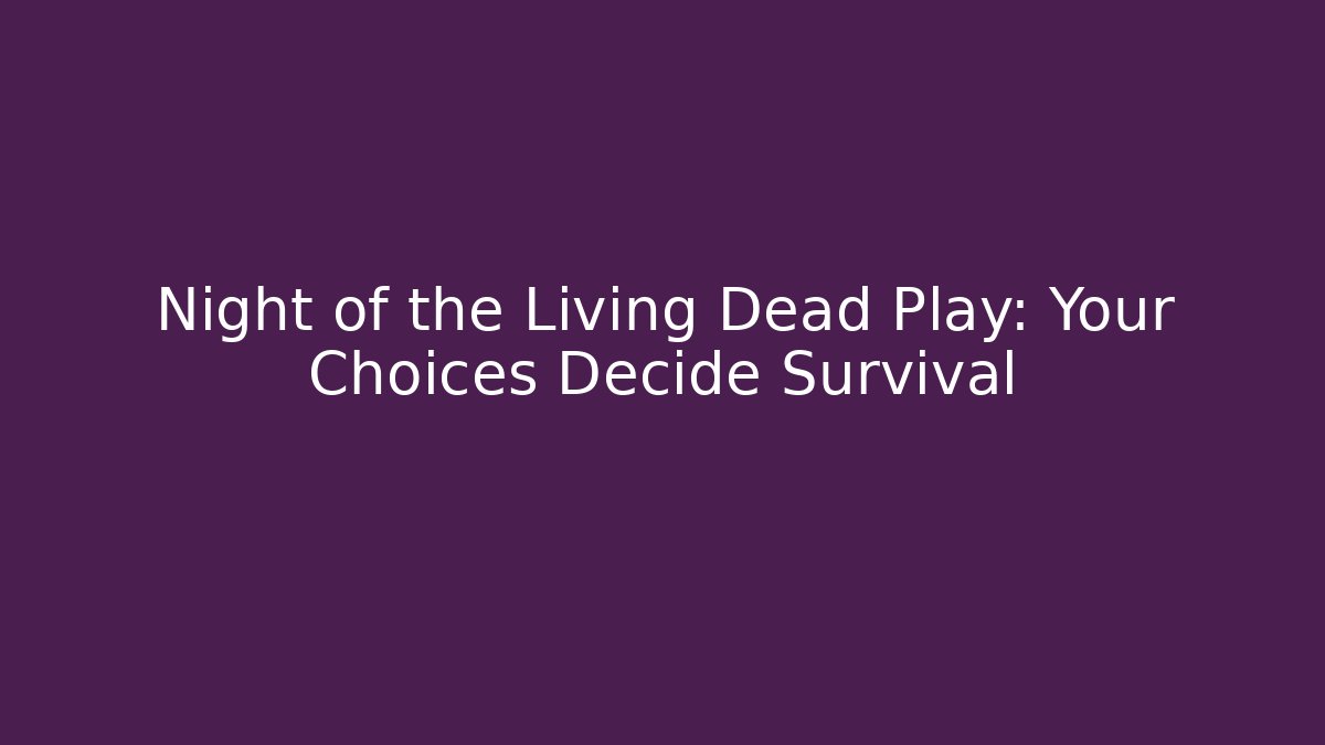 Night of the Living Dead Play: Your Choices Decide Survival