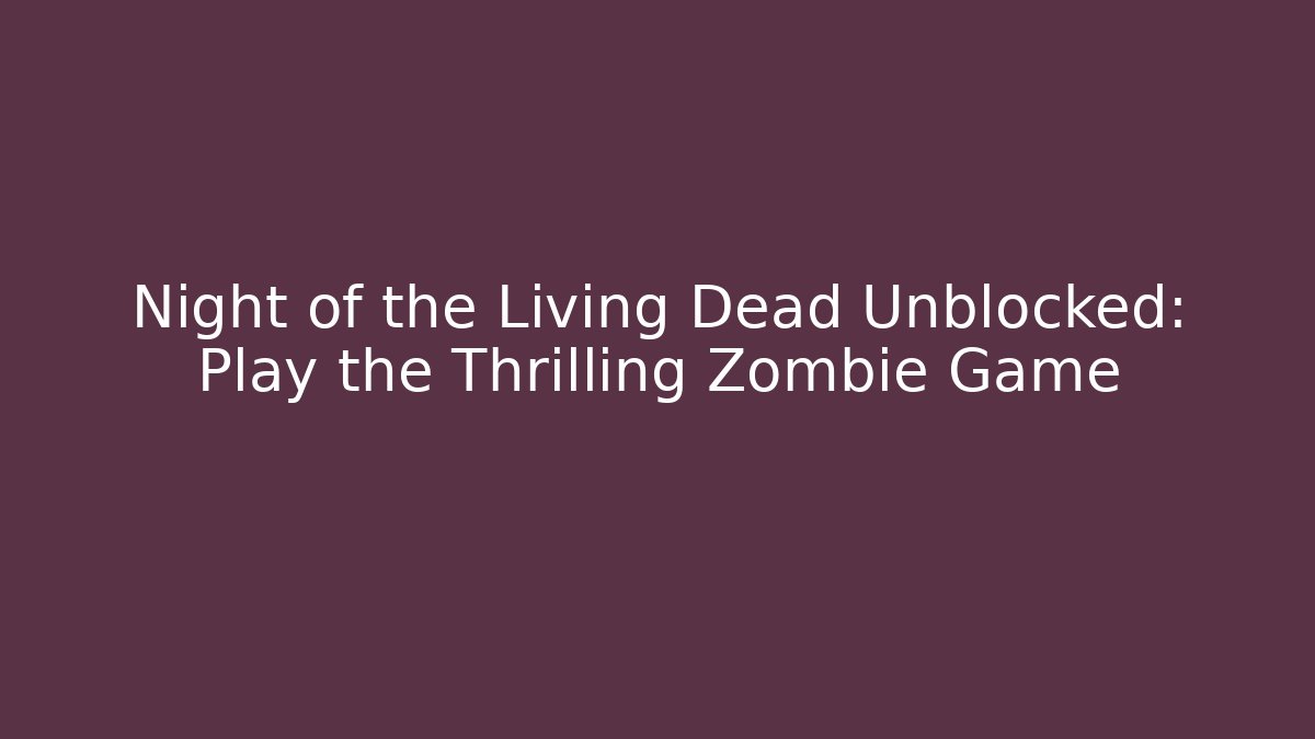 Night of the Living Dead Unblocked: Play the Thrilling Zombie Game