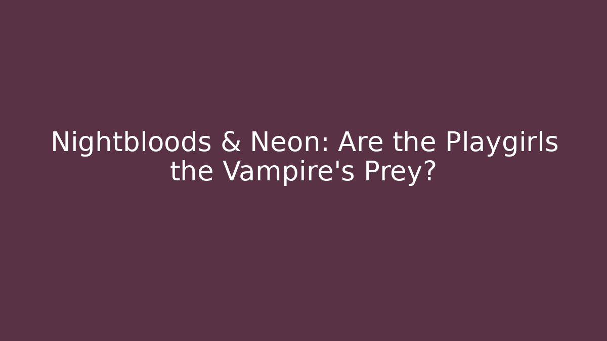 Nightbloods & Neon: Are the Playgirls the Vampire's Prey?