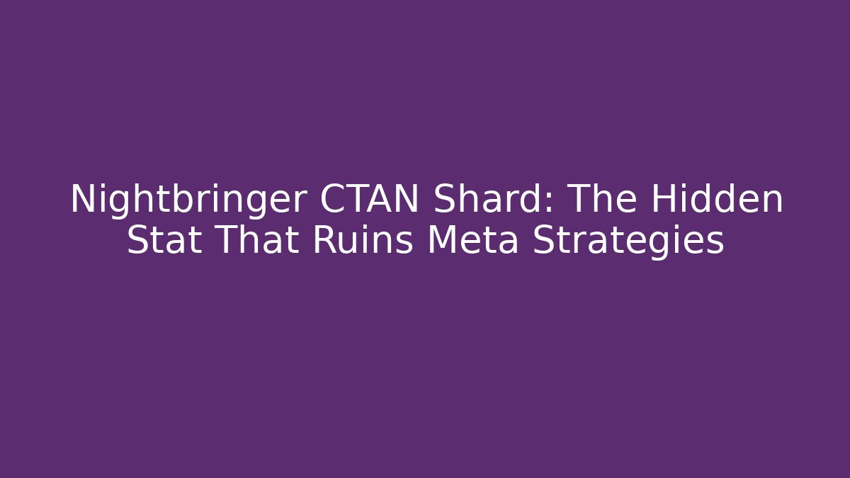 Nightbringer CTAN Shard: The Hidden Stat That Ruins Meta Strategies