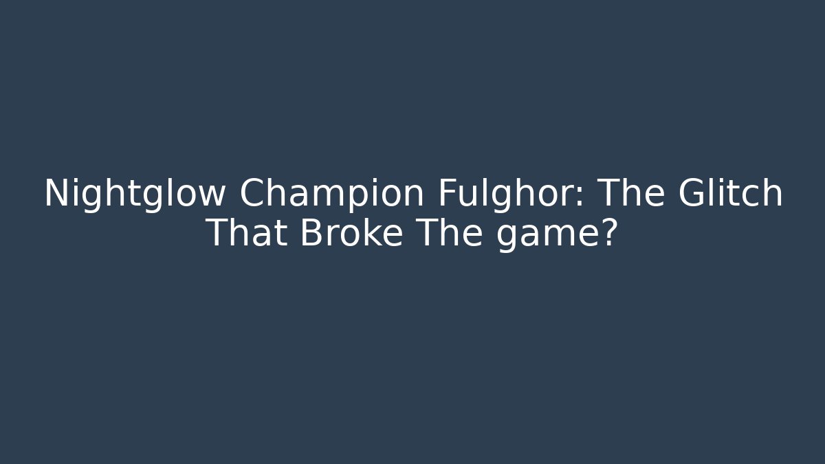 Nightglow Champion Fulghor: The Glitch That Broke The game?