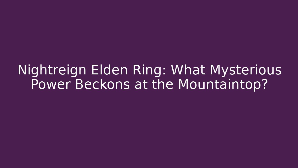 Nightreign Elden Ring: What Mysterious Power Beckons at the Mountaintop? - Celivion