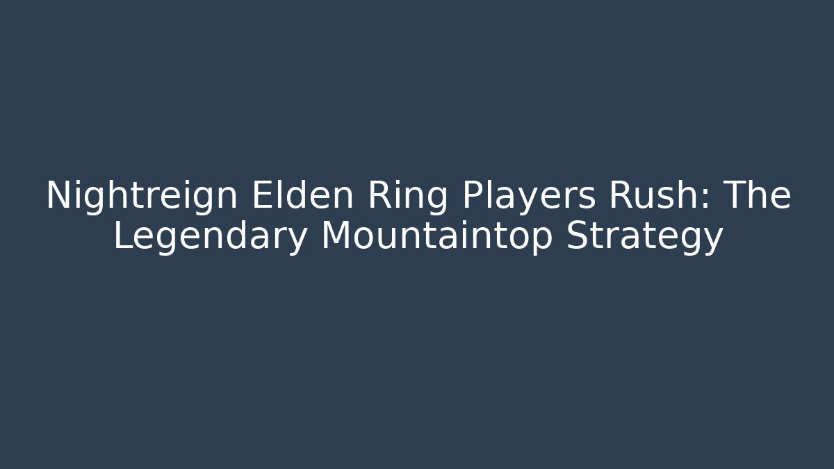 Nightreign Elden Ring Players Rush: The Legendary Mountaintop Strategy