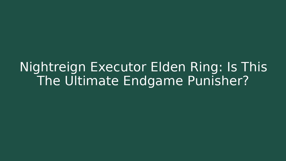 Nightreign Executor Elden Ring: Is This The Ultimate Endgame Punisher?