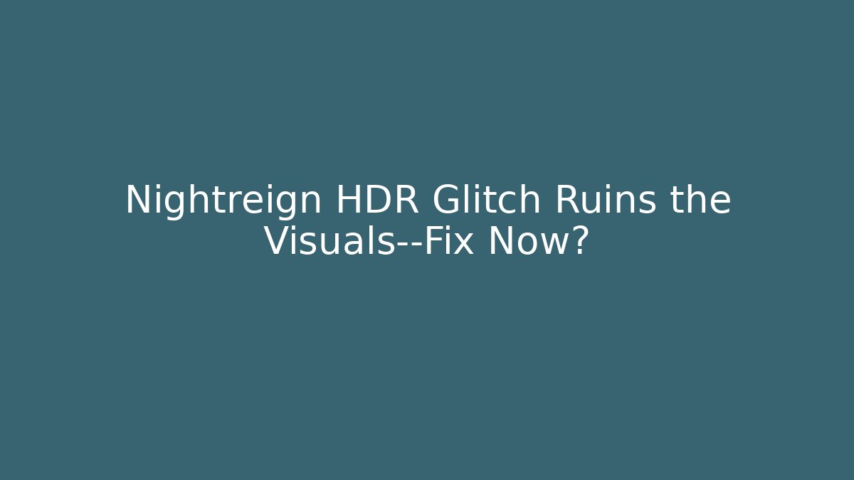 Nightreign HDR Glitch Ruins the Visuals—Fix Now?