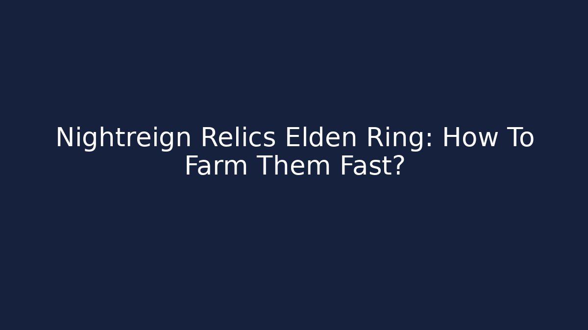 Nightreign Relics Elden Ring: How To Farm Them Fast?