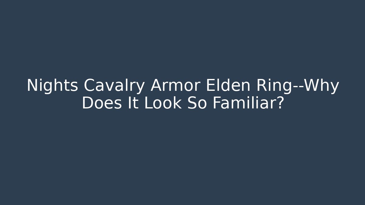 Nights Cavalry Armor Elden Ring—Why Does It Look So Familiar?