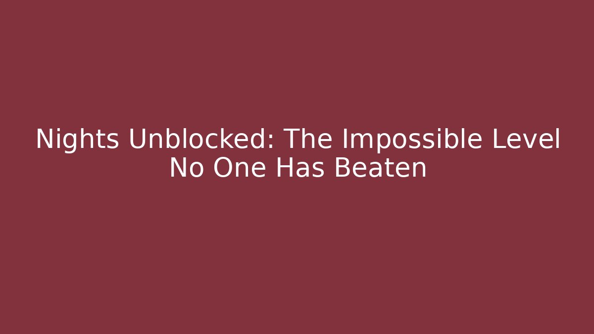 Nights Unblocked: The Impossible Level No One Has Beaten