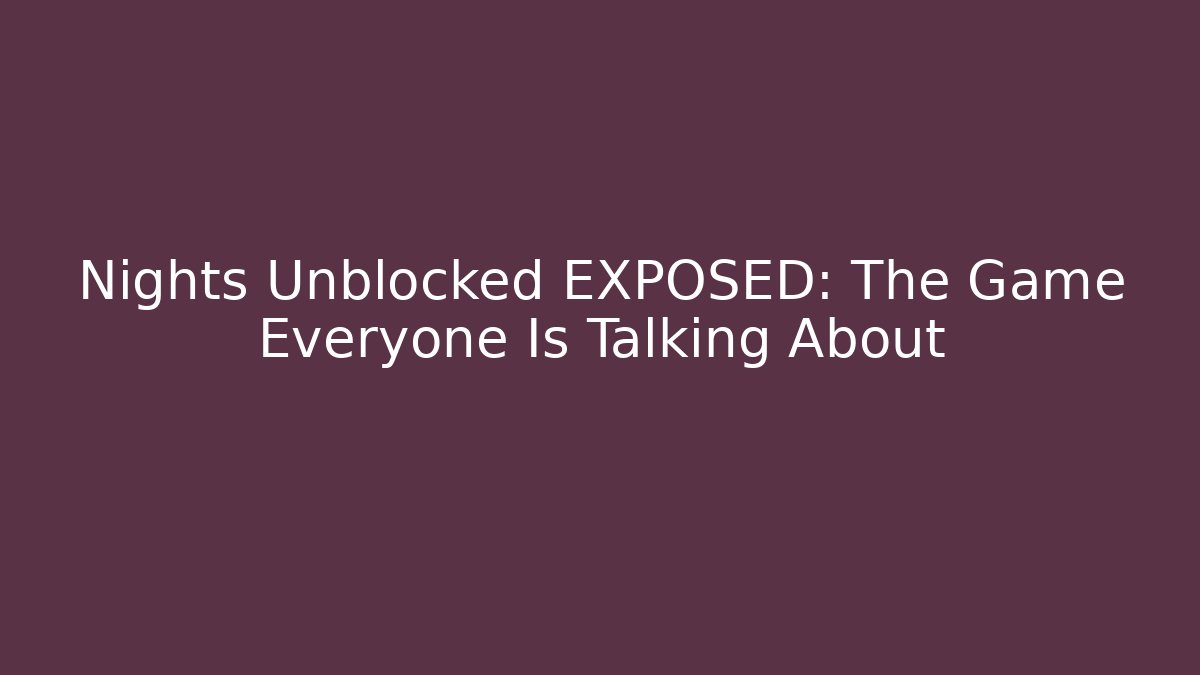 Nights Unblocked EXPOSED: The Game Everyone Is Talking About