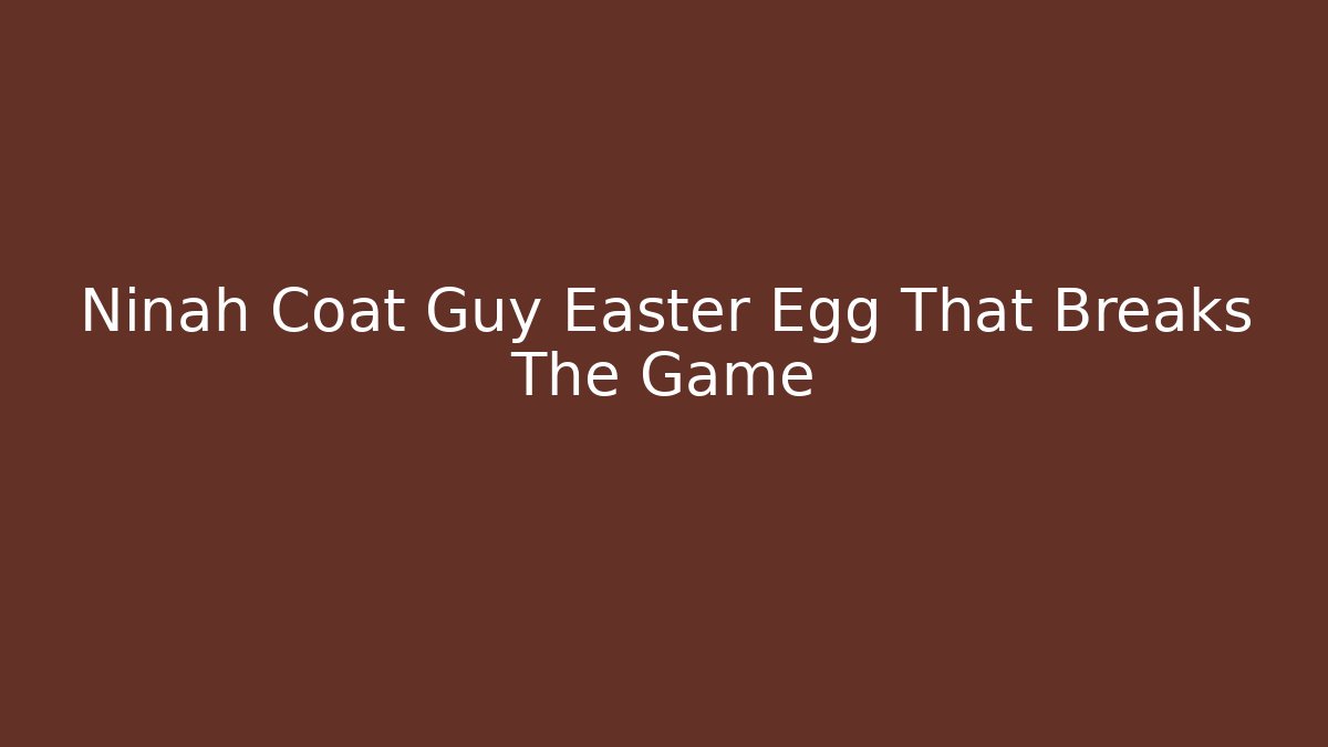 Ninah Coat Guy Easter Egg That Breaks The Game - Celivion