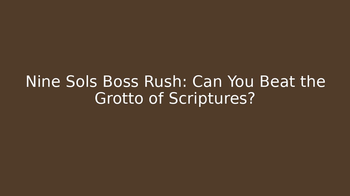 Nine Sols Boss Rush: Can You Beat the Grotto of Scriptures?