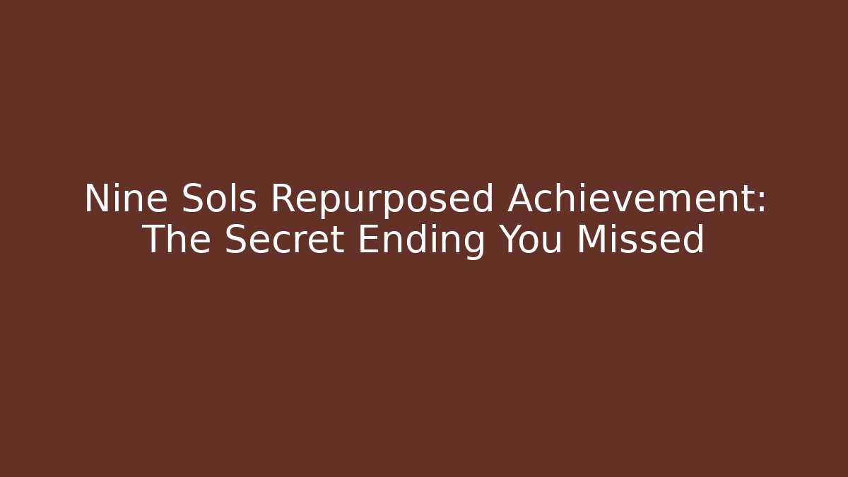 Nine Sols Repurposed Achievement: The Secret Ending You Missed