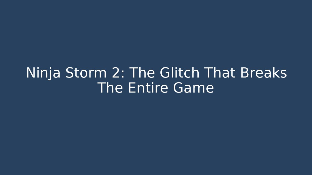 Ninja Storm 2: The Glitch That Breaks The Entire Game