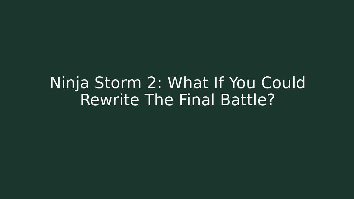 Ninja Storm 2: What If You Could Rewrite The Final Battle?