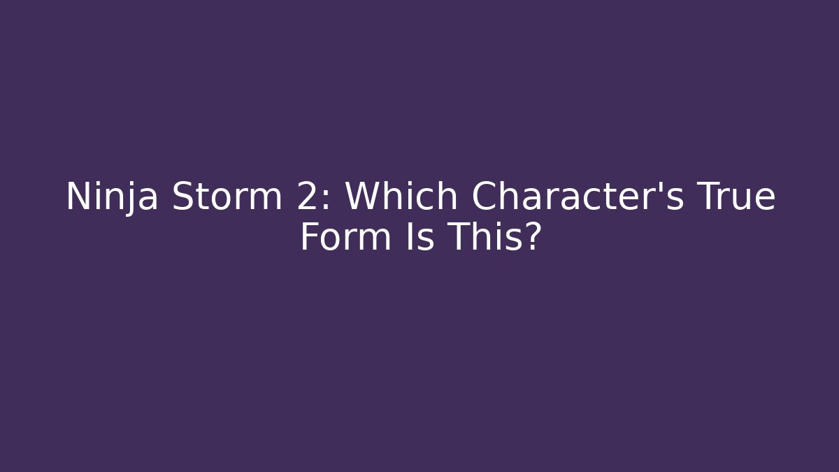 Ninja Storm 2: Which Character's True Form Is This?