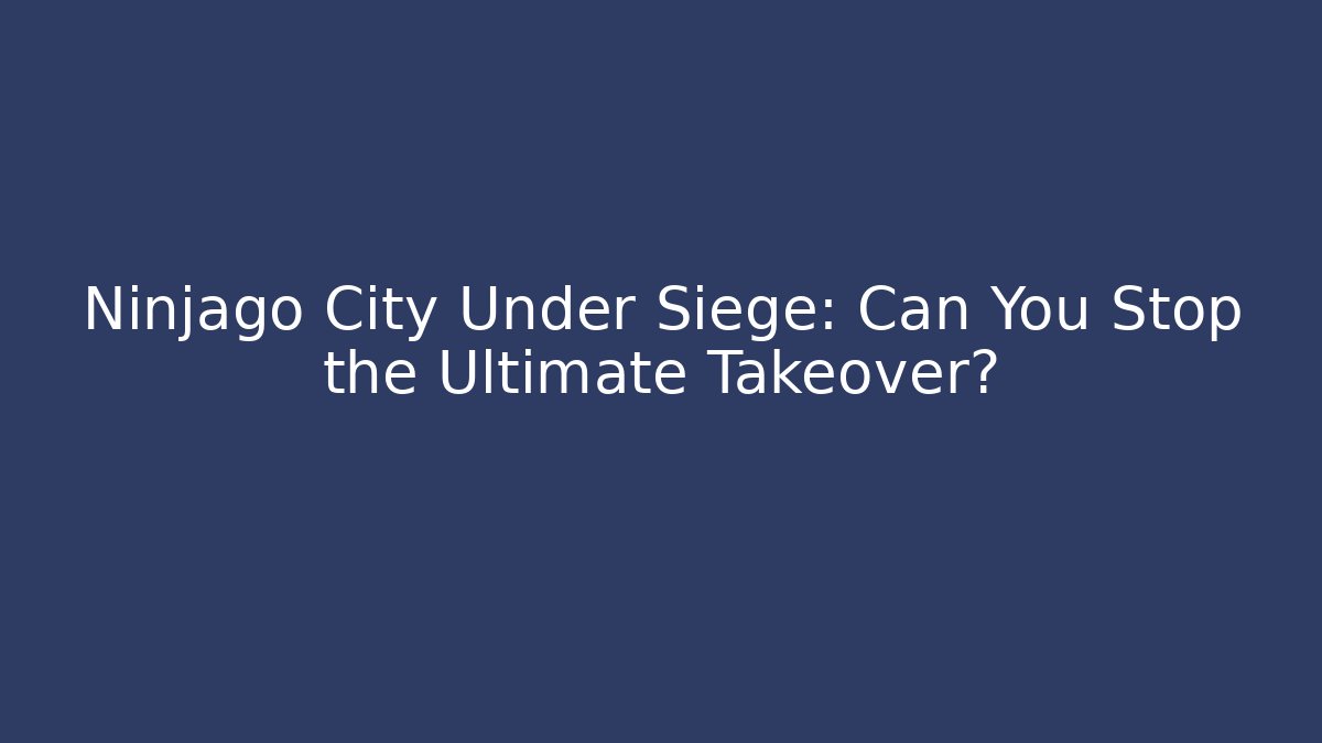 Ninjago City Under Siege: Can You Stop the Ultimate Takeover?